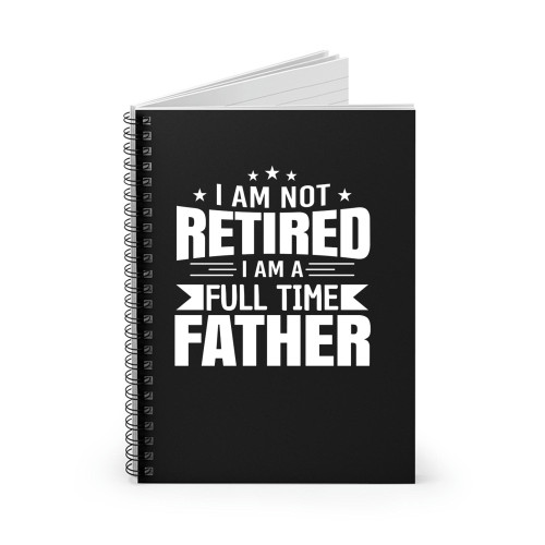 Father'S Day I Am Not Retired I Am A Full Time Father Spiral Notebook