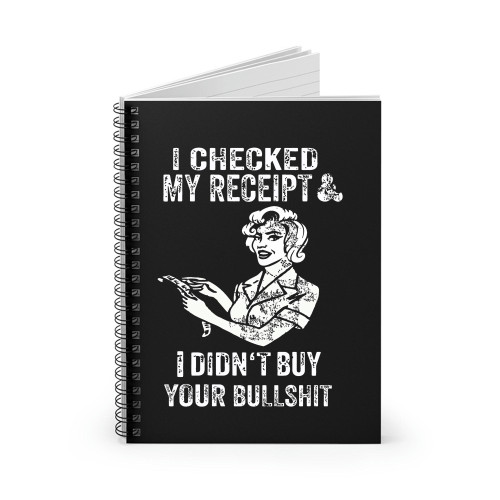 I Checked My Receipt & I Didn'T Buy Your Bullsht Spiral Notebook
