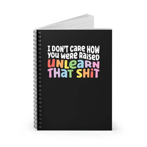 I Don'T Care How You Were Raised Unlearn That Shit Spiral Notebook