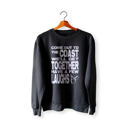 Come Out To The Coast We'Ll Get Together Have A Few Laughs  Sweatshirt Sweater
