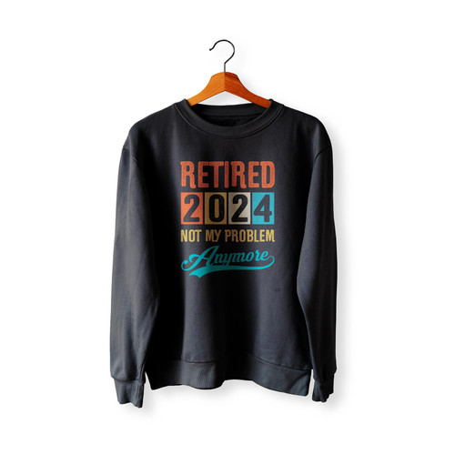 Retired 2024 Not My Problem Anymore Vintage  Sweatshirt Sweater