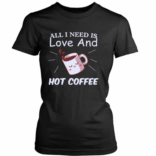 All I Need Is Love And Hot Coffee Women's T-Shirt Tee