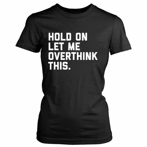 Hold On Overthink This Funny Quote Women's T-Shirt Tee