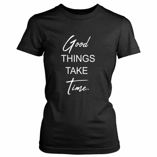 Good Things Take Time Inspirational Quotes Women's T-Shirt Tee