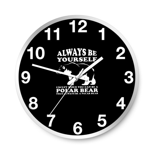 Always Be Yourself Except When You Can Be A Polar Bear  Wall Clocks