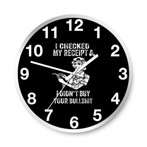 I Checked My Receipt & I Didn'T Buy Your Bullsht  Wall Clocks