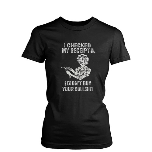 I Checked My Receipt & I Didn'T Buy Your Bullsht  Womens T-Shirt Tee