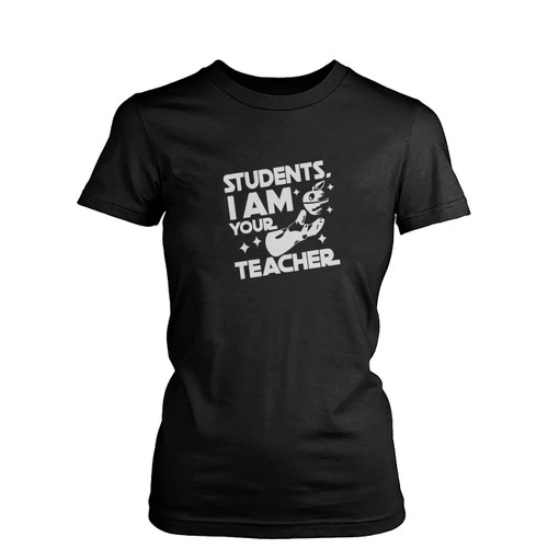 Students I Am Your Teacher  Womens T-Shirt Tee