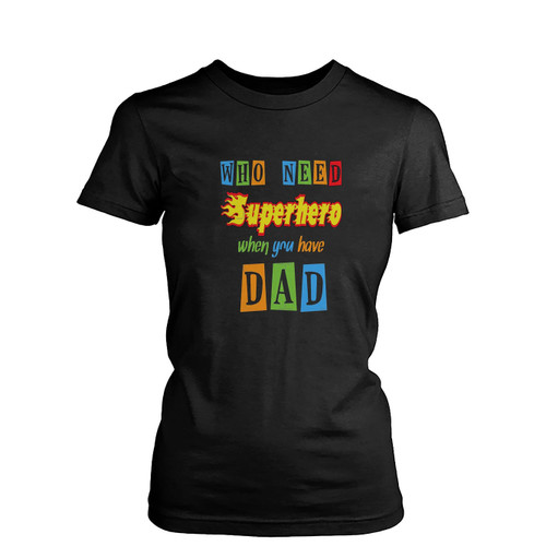 Who Need Superhero When You Have Dad  Womens T-Shirt Tee