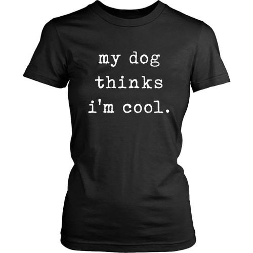 My Dogs Thinks I Am Cool Women's T-Shirt Tee