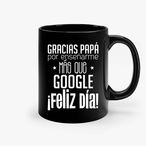 Gracias Papa Por Ensenarme Mas Que Google Feliz Dia Ceramic Mugs