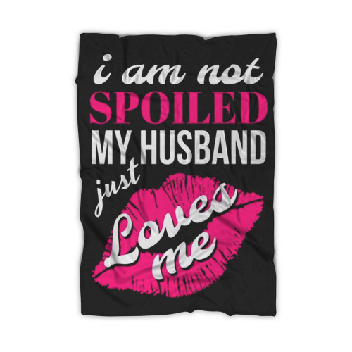 Funny Wife I'm Not Spoiled My Husband Just Loves Me Blanket