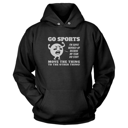 Go Sports I'm Super Worked Up Move The Thing To The Other Thing Funny Hilarious Hoodie