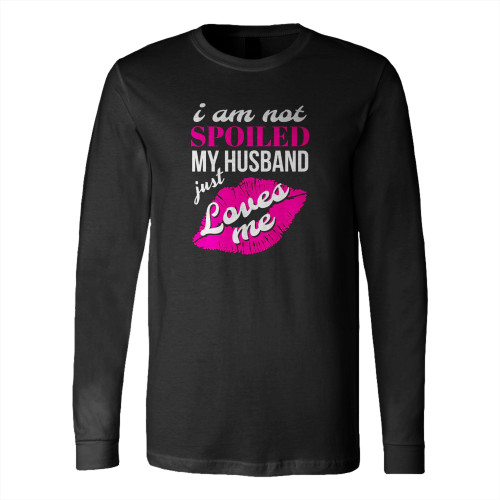 Funny Wife I'm Not Spoiled My Husband Just Loves Me Long Sleeve T-Shirt Tee