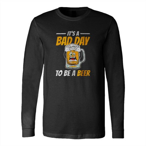 It's A Bad Day To Be A Beer Funny Drinking Beer Long Sleeve T-Shirt Tee
