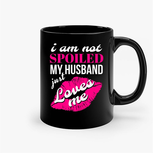 Funny Wife I'm Not Spoiled My Husband Just Loves Me Ceramic Mugs
