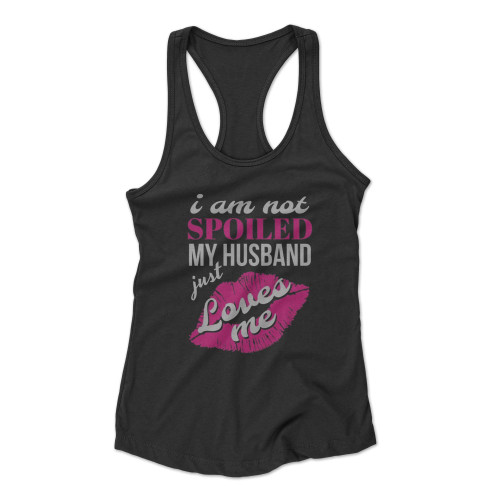 Funny Wife I'm Not Spoiled My Husband Just Loves Me Racerback Tank Top