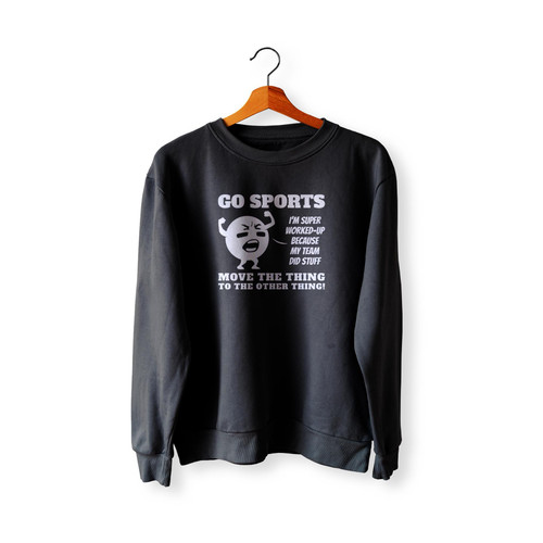 Go Sports I'm Super Worked Up Move The Thing To The Other Thing Funny Hilarious Sweatshirt Sweater