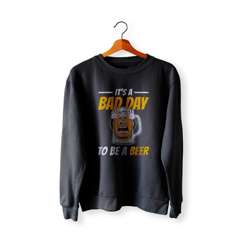 It's A Bad Day To Be A Beer Funny Drinking Beer Sweatshirt Sweater
