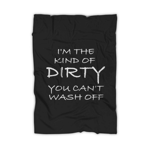 I Am The Kind Of Dirty You Can Not Wash Off Blanket