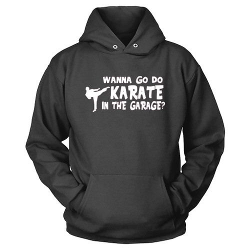 Wanna Go Do Karate In The Garage Hoodie