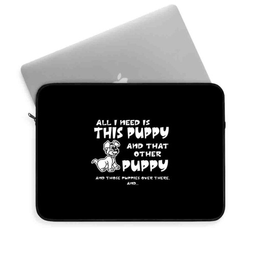 All I Need Is This Puppy Laptop Sleeve