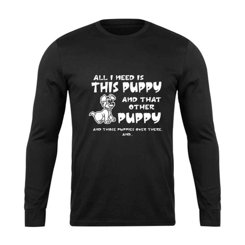 All I Need Is This Puppy Long Sleeve T-Shirt Tee