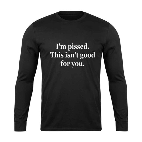 I Am Pissed This Is Not Good For You Long Sleeve T-Shirt Tee