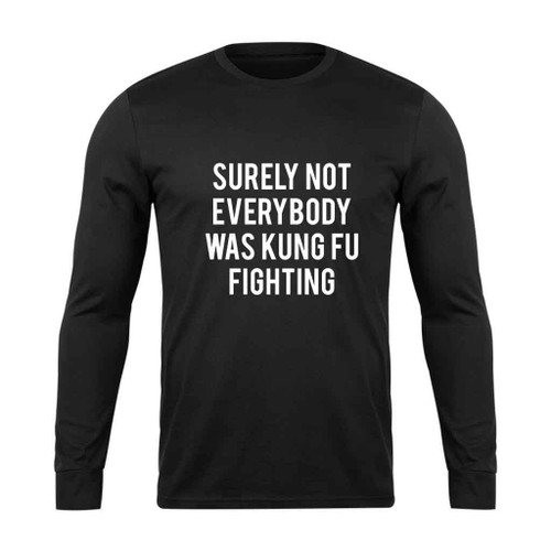 Surley Not Everybody Was Kung Fu Fighting Long Sleeve T-Shirt Tee