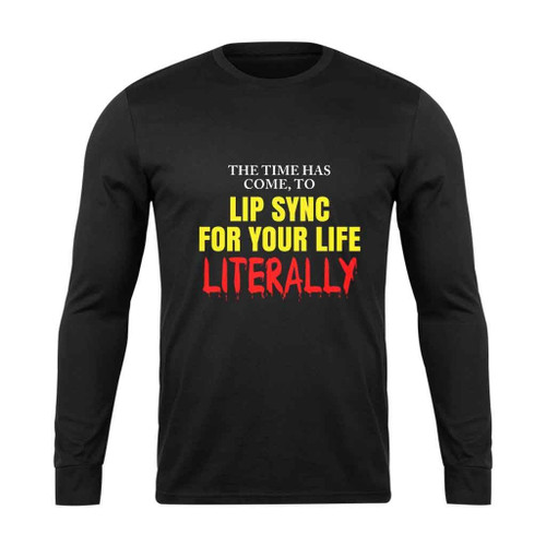 The Time Has Come To Lip Sync For Your Life Literally Long Sleeve T-Shirt Tee