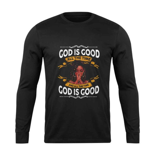 Black Girl God Is Good All The Time And All The Time God Is Good Long Sleeve T-Shirt Tee