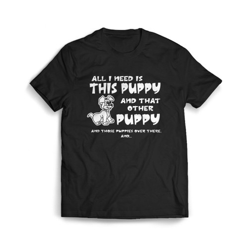 All I Need Is This Puppy Mens T-Shirt Tee