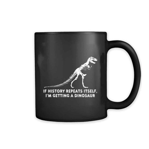 If History Repeats Itself Im Getting A Dinosaur Mug