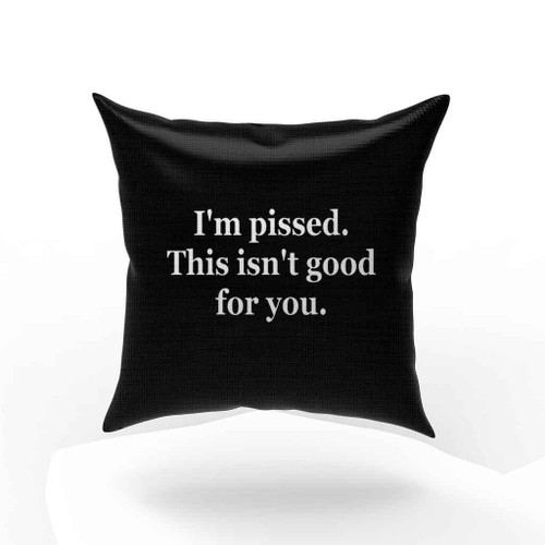 I Am Pissed This Is Not Good For You Pillow Case Cover