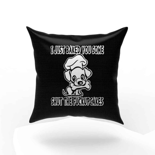 I Just Baked You Some Shut The Fuckupcakes Pillow Case Cover