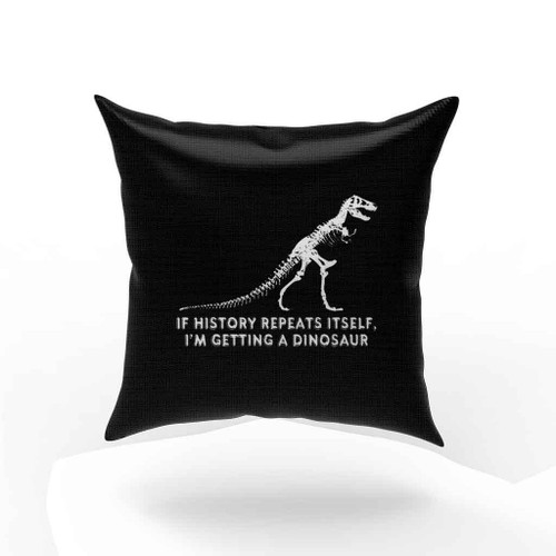 If History Repeats Itself Im Getting A Dinosaur Pillow Case Cover
