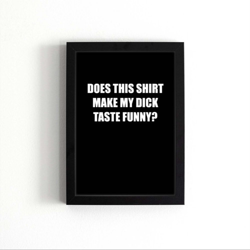 Does This Shirt Make My Dick Taste Funny Poster