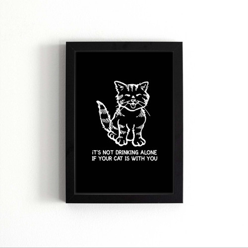 It Is Not Drinking Alone If Your Cat Is With You Poster