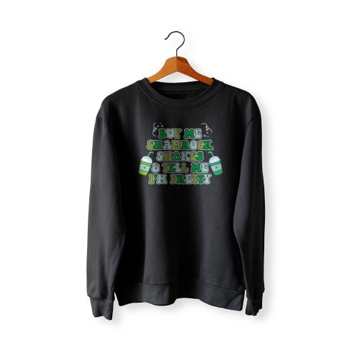 Buy Me Shamrock Shakes And Tell Me I Am Pretty Sweatshirt Sweater