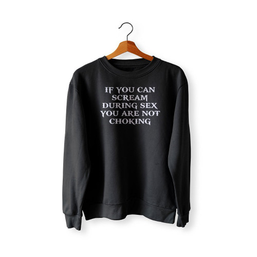 If You Can Scream During Sex You Are Not Choking Sweatshirt Sweater