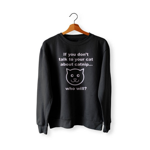 If You Don Not Talk To Yor Cat About Catnip Who Will Sweatshirt Sweater