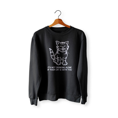 It Is Not Drinking Alone If Your Cat Is With You Sweatshirt Sweater