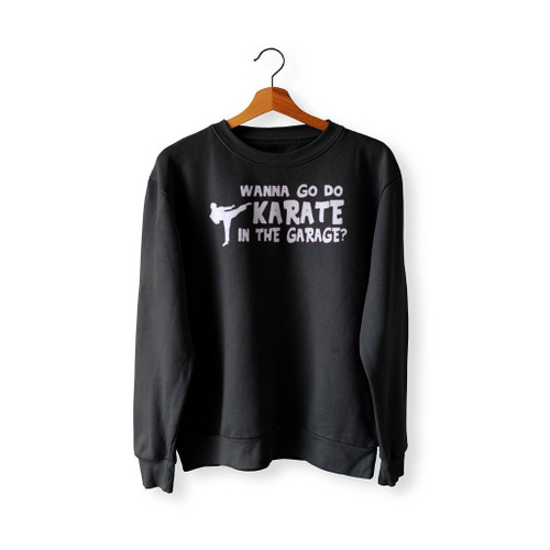 Wanna Go Do Karate In The Garage Sweatshirt Sweater