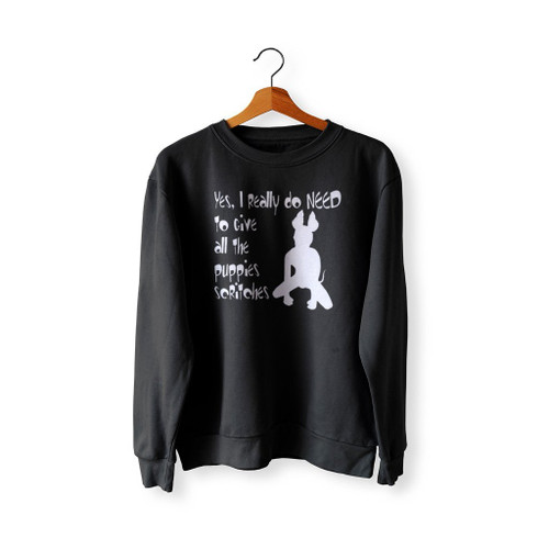 Yes I Really Do Need To Give All The Puppies Scritches Sweatshirt Sweater