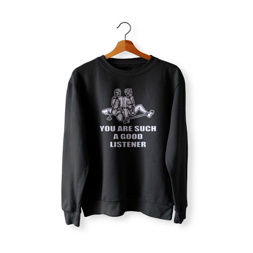 You Are Such A Good Listener Funny Sweatshirt Sweater