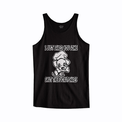 I Just Baked You Some Shut The Fuckupcakes Tank Top