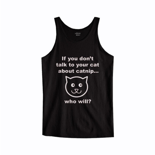 If You Don Not Talk To Yor Cat About Catnip Who Will Tank Top