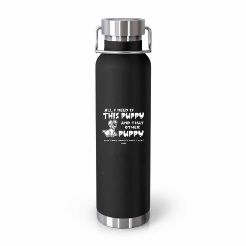 All I Need Is This Puppy Tumblr Bottle