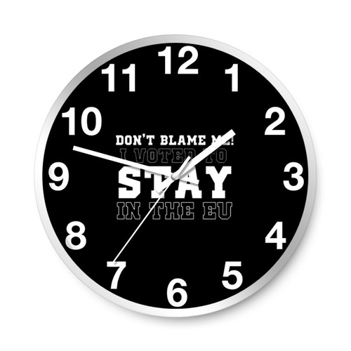 Don Not Blame Me I Voted To Stay In The Eu Brexit Funny Wall Clocks