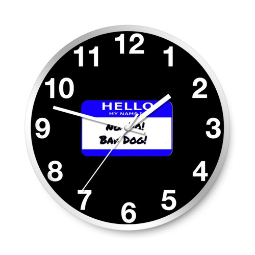 Hello My Name Is No No No Bad Dog Wall Clocks